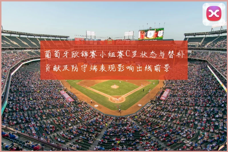 葡萄牙欧锦赛小组赛C罗状态与替补贡献及防守端表现影响出线前景