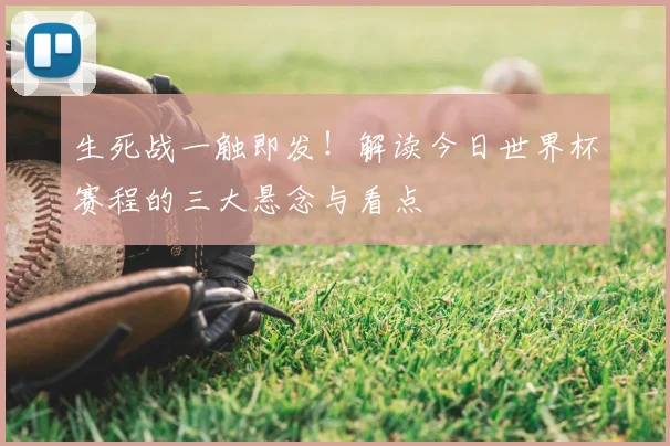 生死战一触即发！解读今日世界杯赛程的三大悬念与看点