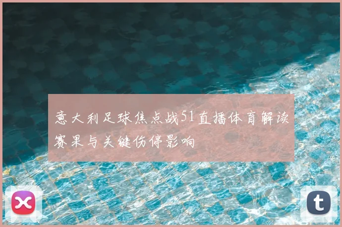 意大利足球焦点战51直播体育解读赛果与关键伤停影响