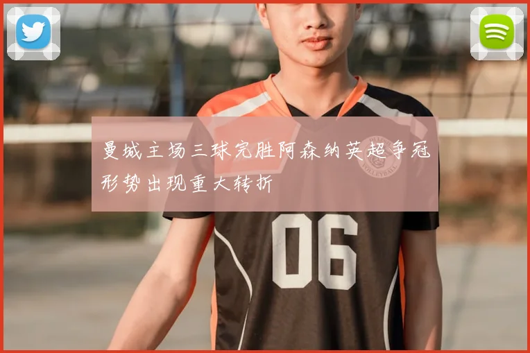 曼城主场三球完胜阿森纳英超争冠形势出现重大转折