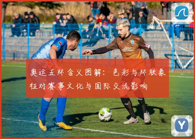 奥运五环含义图解：色彩与环联象征对赛事文化与国际交流影响