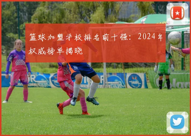 篮球加盟学校排名前十强:2024年权威榜单揭晓