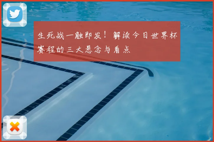 生死战一触即发！解读今日世界杯赛程的三大悬念与看点