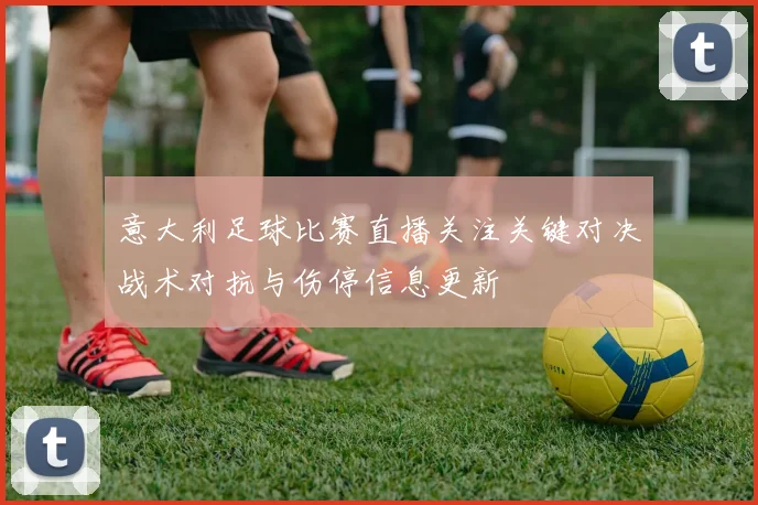 意大利足球比赛直播关注关键对决战术对抗与伤停信息更新