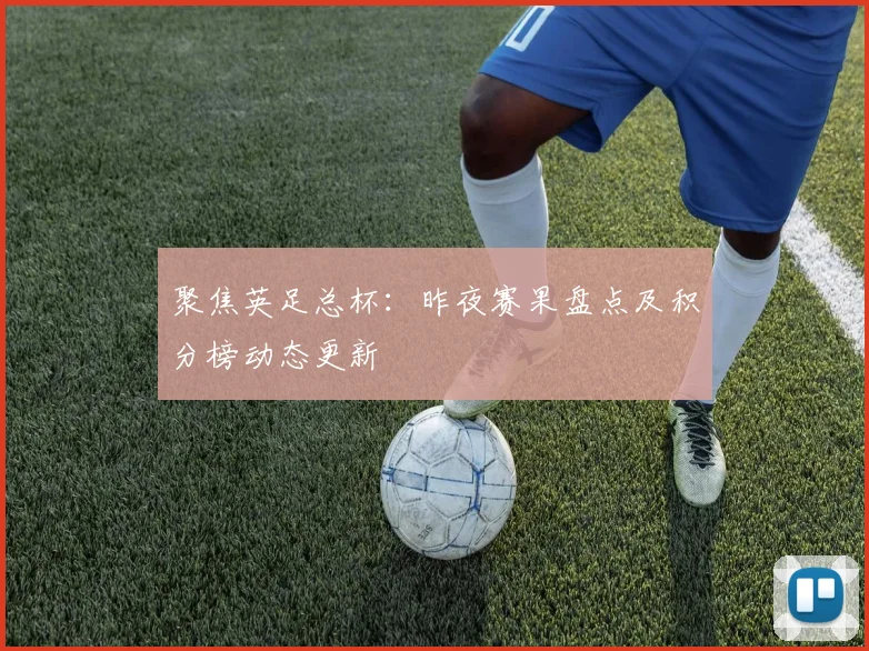 聚焦英足总杯：昨夜赛果盘点及积分榜动态更新