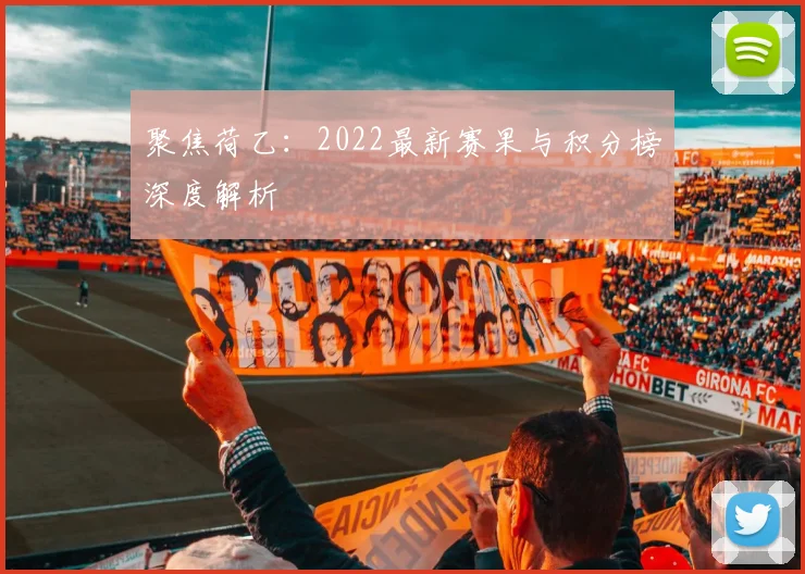 聚焦荷乙：2022最新赛果与积分榜深度解析