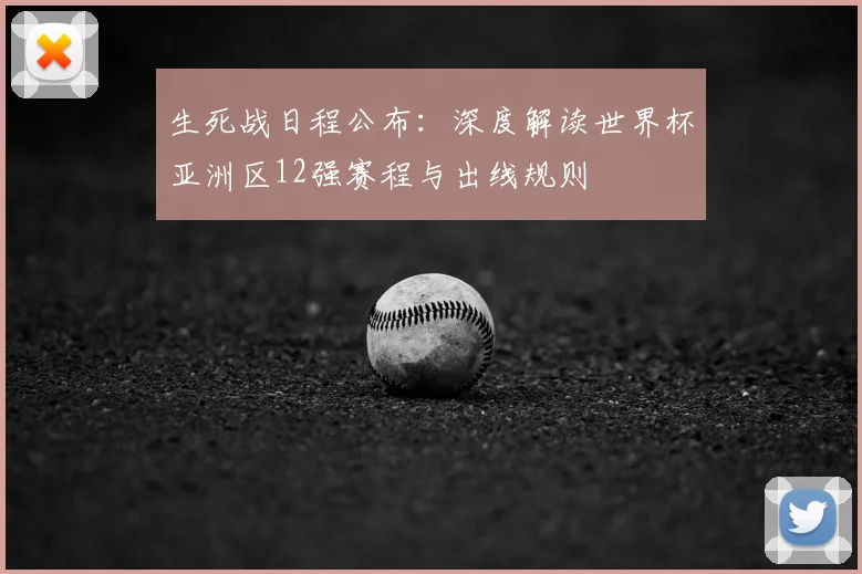 生死战日程公布：深度解读世界杯亚洲区12强赛程与出线规则