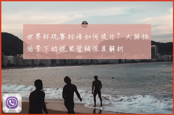 世界杯观赛标语如何设计?大排档场景下的视觉营销深度解析