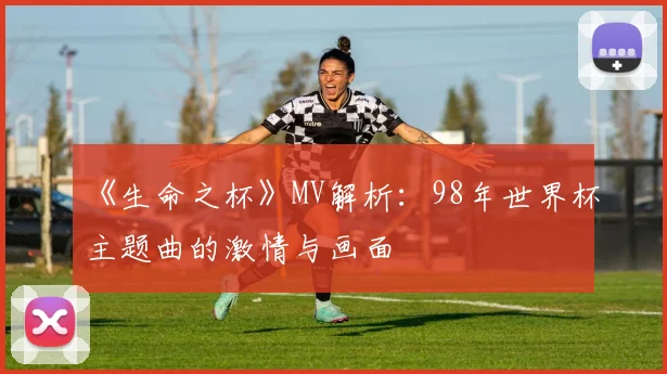 《生命之杯》MV解析:98年世界杯主题曲的激情与画面