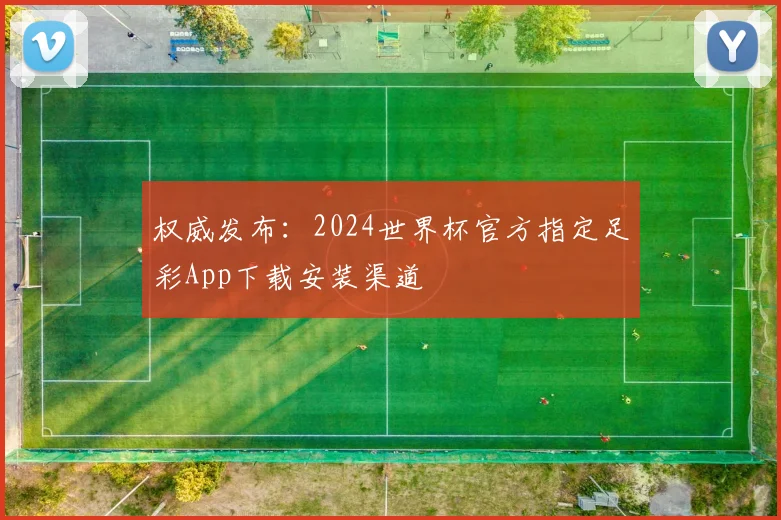 权威发布：2024世界杯官方指定足彩App下载安装渠道