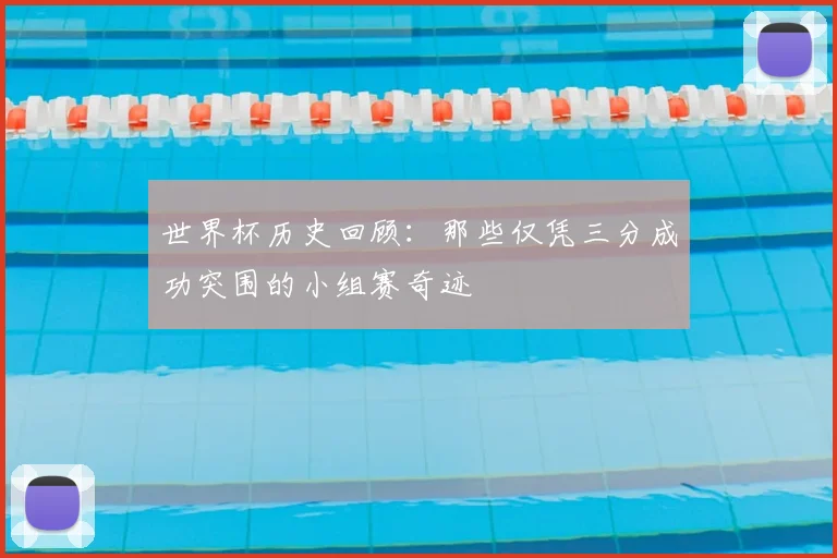世界杯历史回顾:那些仅凭三分成功突围的小组赛奇迹