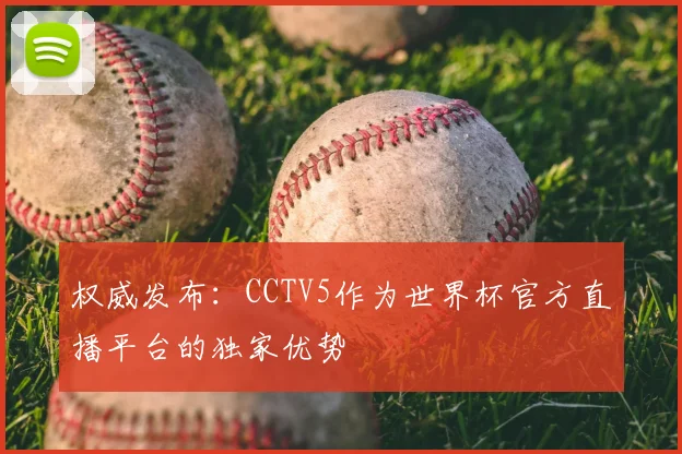 权威发布：CCTV5作为世界杯官方直播平台的独家优势
