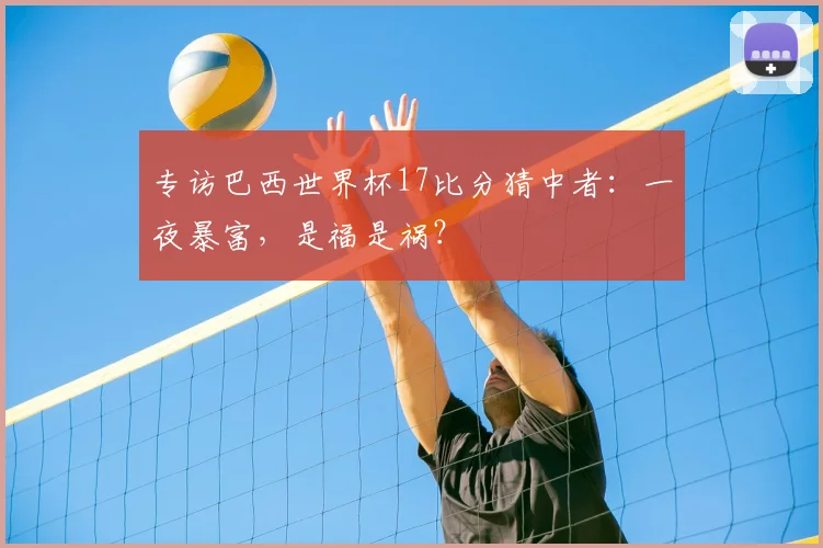 专访巴西世界杯17比分猜中者:一夜暴富,是福是祸?