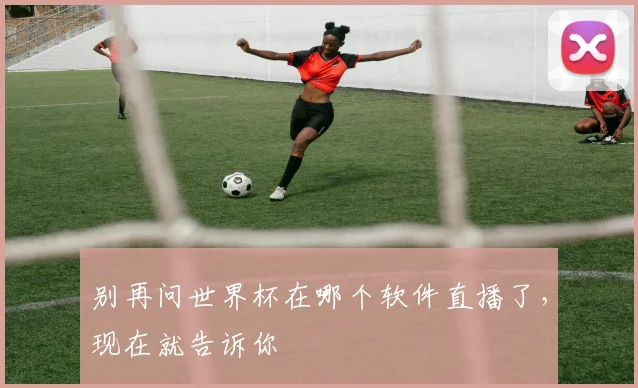 别再问世界杯在哪个软件直播了，现在就告诉你