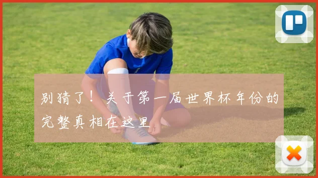 别猜了！关于第一届世界杯年份的完整真相在这里