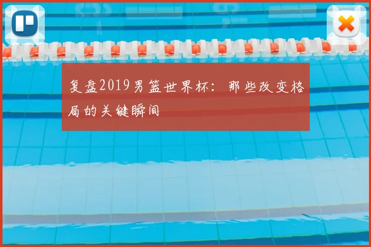 复盘2019男篮世界杯：那些改变格局的关键瞬间