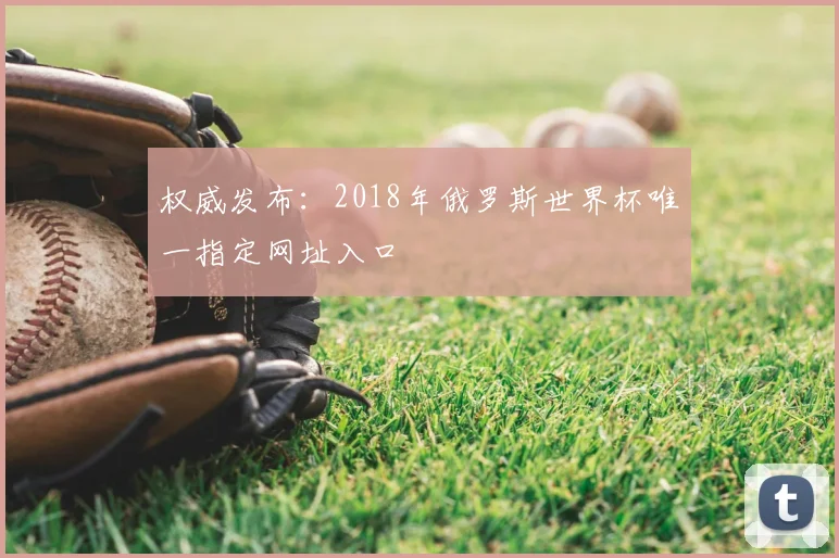 权威发布：2018年俄罗斯世界杯唯一指定网址入口