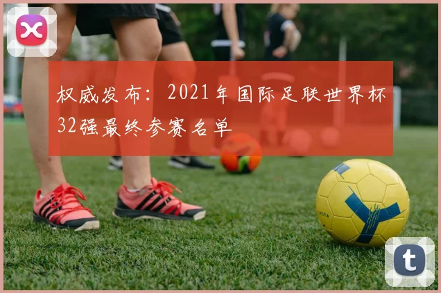 权威发布：2021年国际足联世界杯32强最终参赛名单