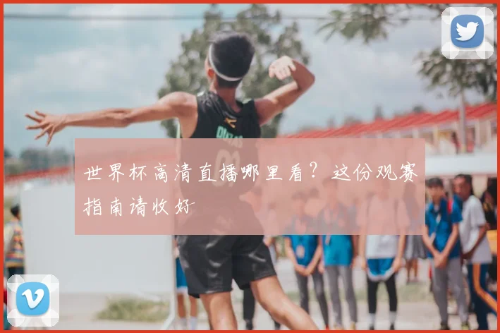 世界杯高清直播哪里看？这份观赛指南请收好