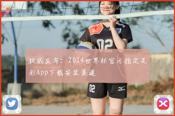 权威发布：2024世界杯官方指定足彩App下载安装渠道