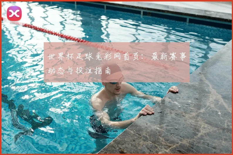 世界杯足球竞彩网首页:最新赛事动态与投注指南