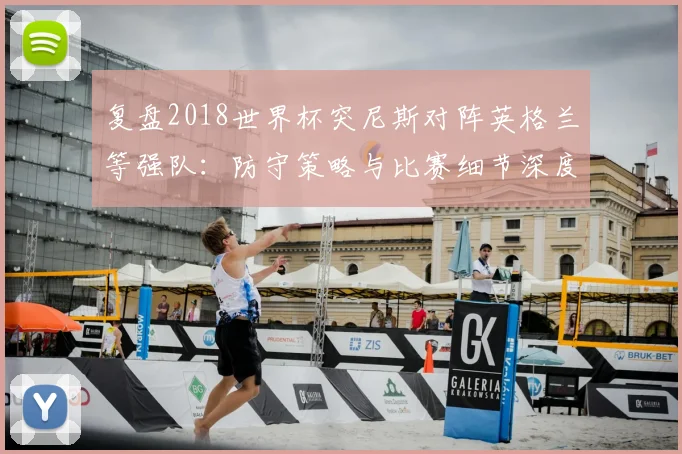复盘2018世界杯突尼斯对阵英格兰等强队：防守策略与比赛细节深度剖析