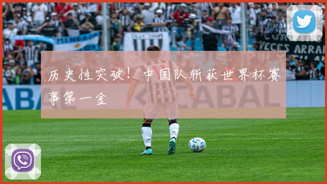 历史性突破!中国队斩获世界杯赛事第一金