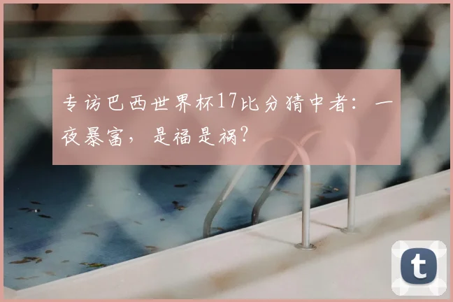 专访巴西世界杯17比分猜中者:一夜暴富,是福是祸?