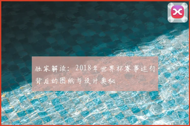 独家解读：2018年世界杯赛事运行背后的图纸与设计奥秘