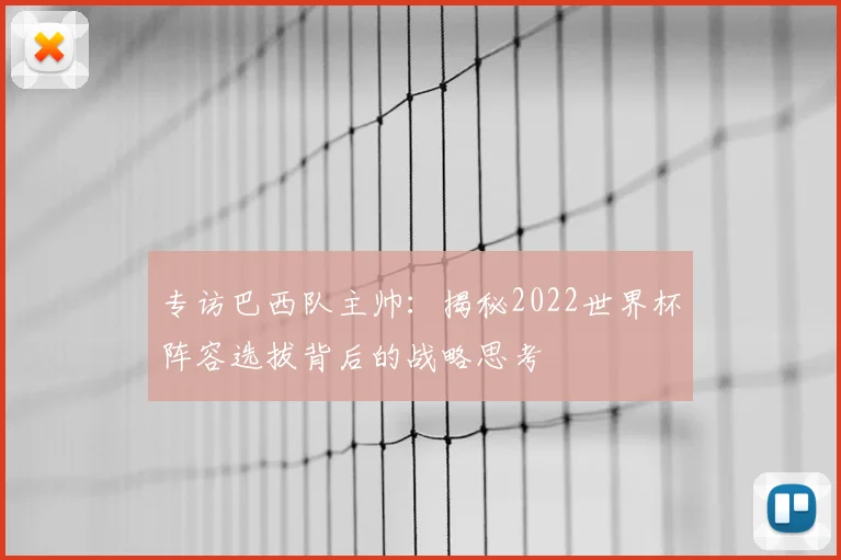 专访巴西队主帅:揭秘2022世界杯阵容选拔背后的战略思考