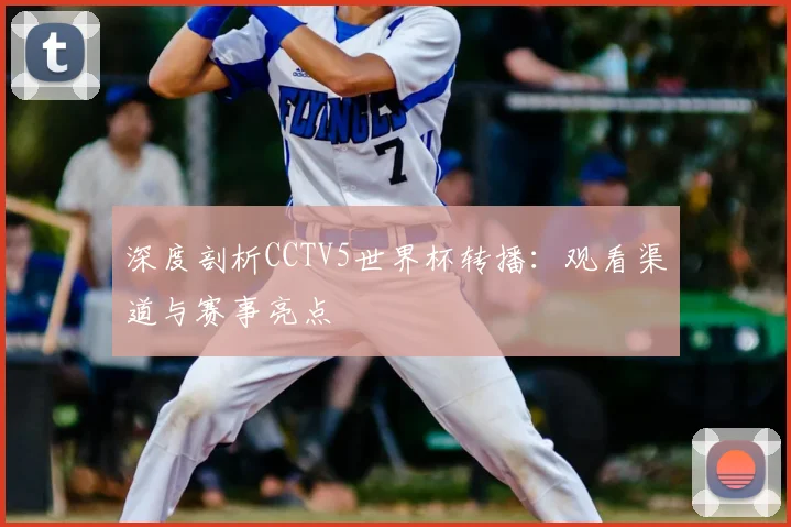 深度剖析CCTV5世界杯转播:观看渠道与赛事亮点