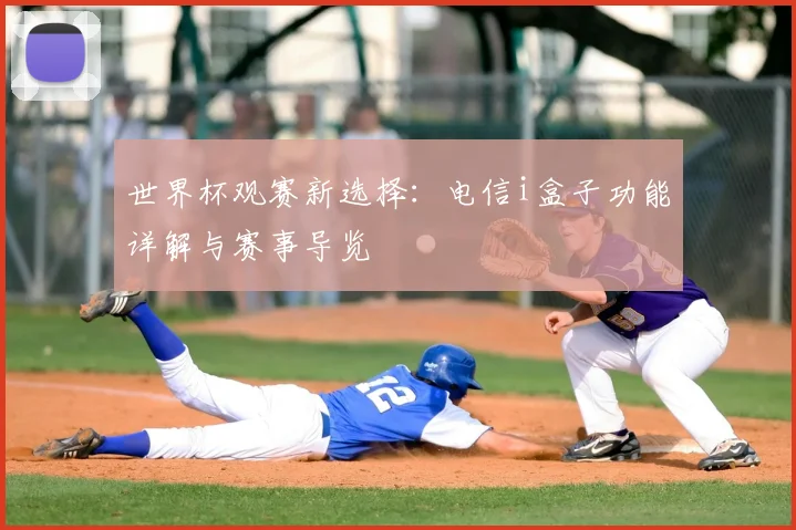 世界杯观赛新选择：电信i盒子功能详解与赛事导览
